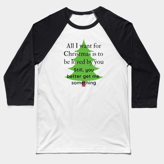 All I want for Christmas is to be loved by you Funny Quote Baseball T-Shirt by iamkj